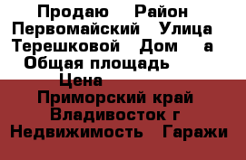 Продаю  › Район ­ Первомайский › Улица ­ Терешковой › Дом ­ 3а › Общая площадь ­ 35 › Цена ­ 500 000 - Приморский край, Владивосток г. Недвижимость » Гаражи   